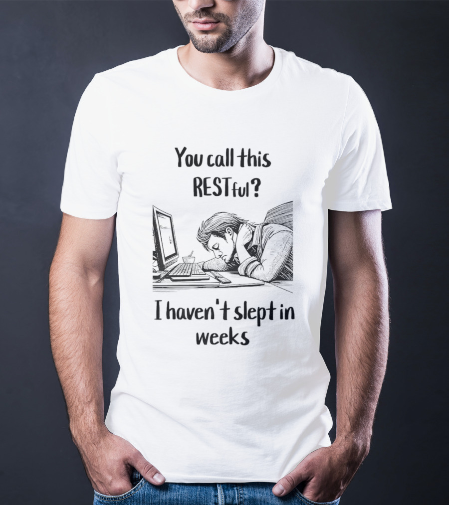 You Call This Restful I Haven't Slept In Weeks Exhausted Person At Desk T-Shirt