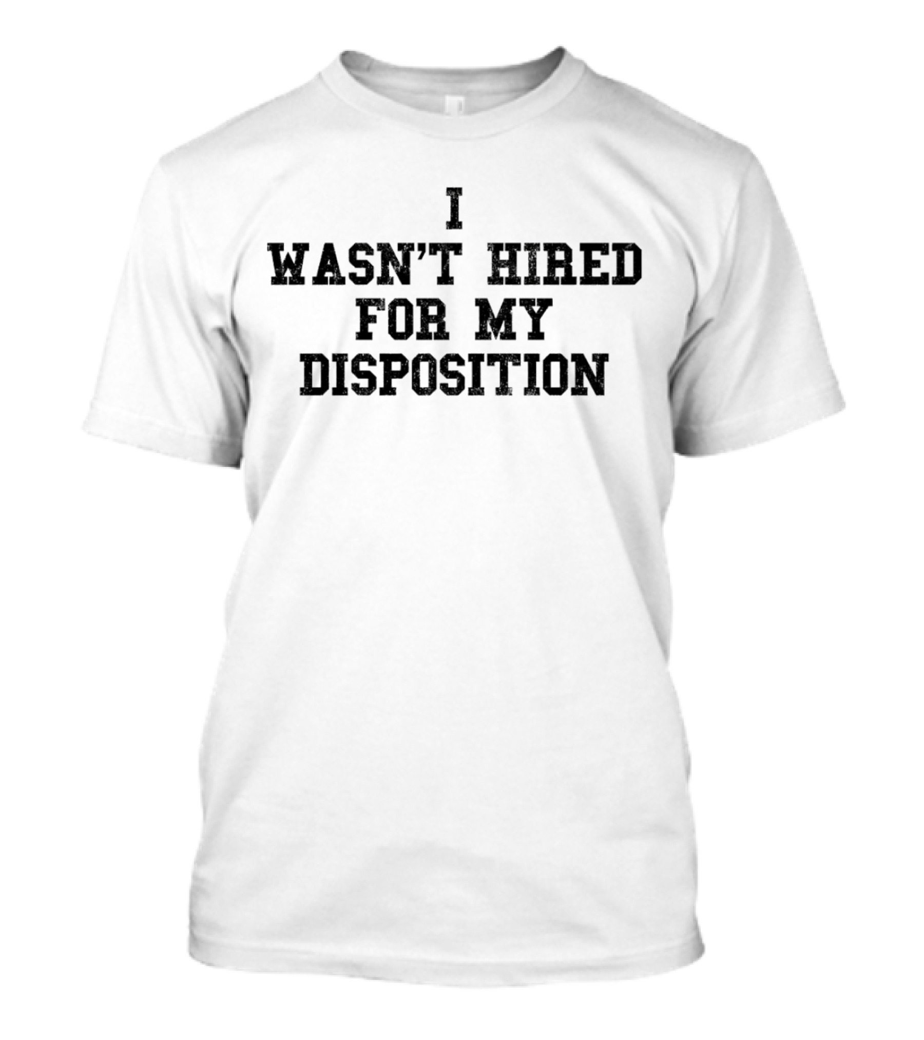 I WASN’T HIRED FOR MY DISPOSITION T-Shirt
