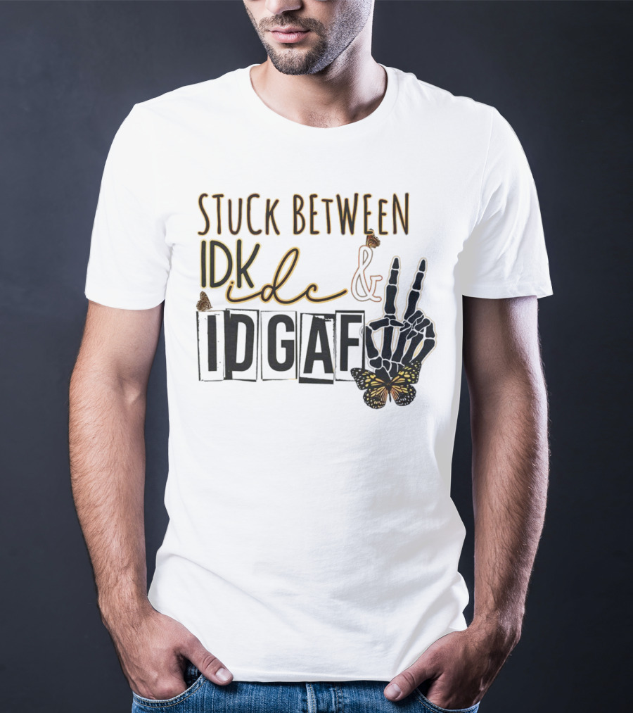 Stuck Between Idk Idc Idgaf With Skeleton Hand And Butterfly T-Shirt