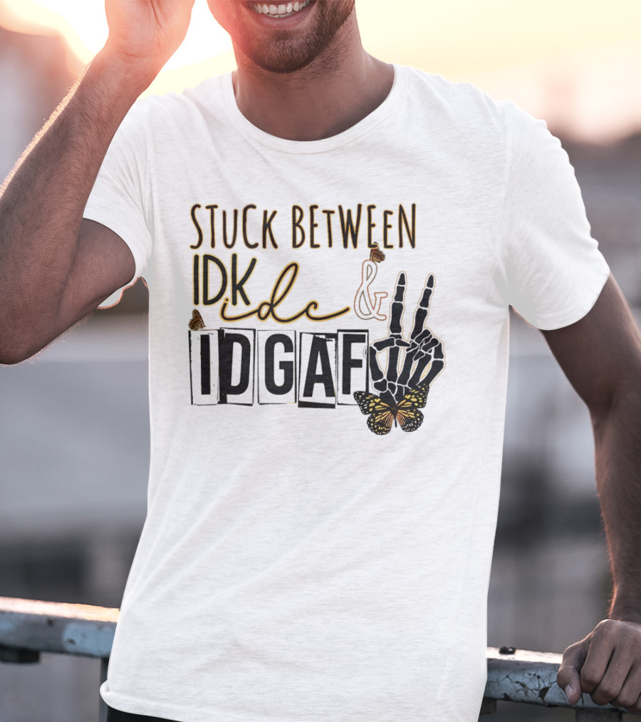 Stuck Between Idk Idc Idgaf With Skeleton Hand And Butterfly T-Shirt