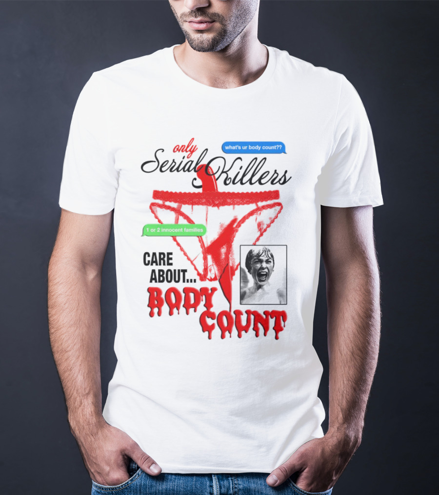 Only Serial Killers Care About Body Count What's Ur Body Count 1 Or 2 Innocent Families T-Shirt