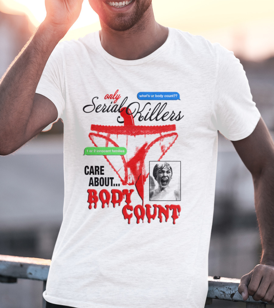 Only Serial Killers Care About Body Count What's Ur Body Count 1 Or 2 Innocent Families T-Shirt