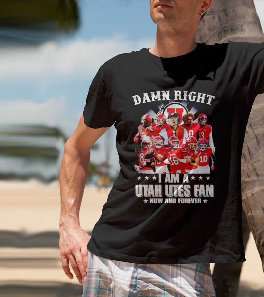 Damn Right I Am A Utah Utes Fan Now And Forever T-Shirt