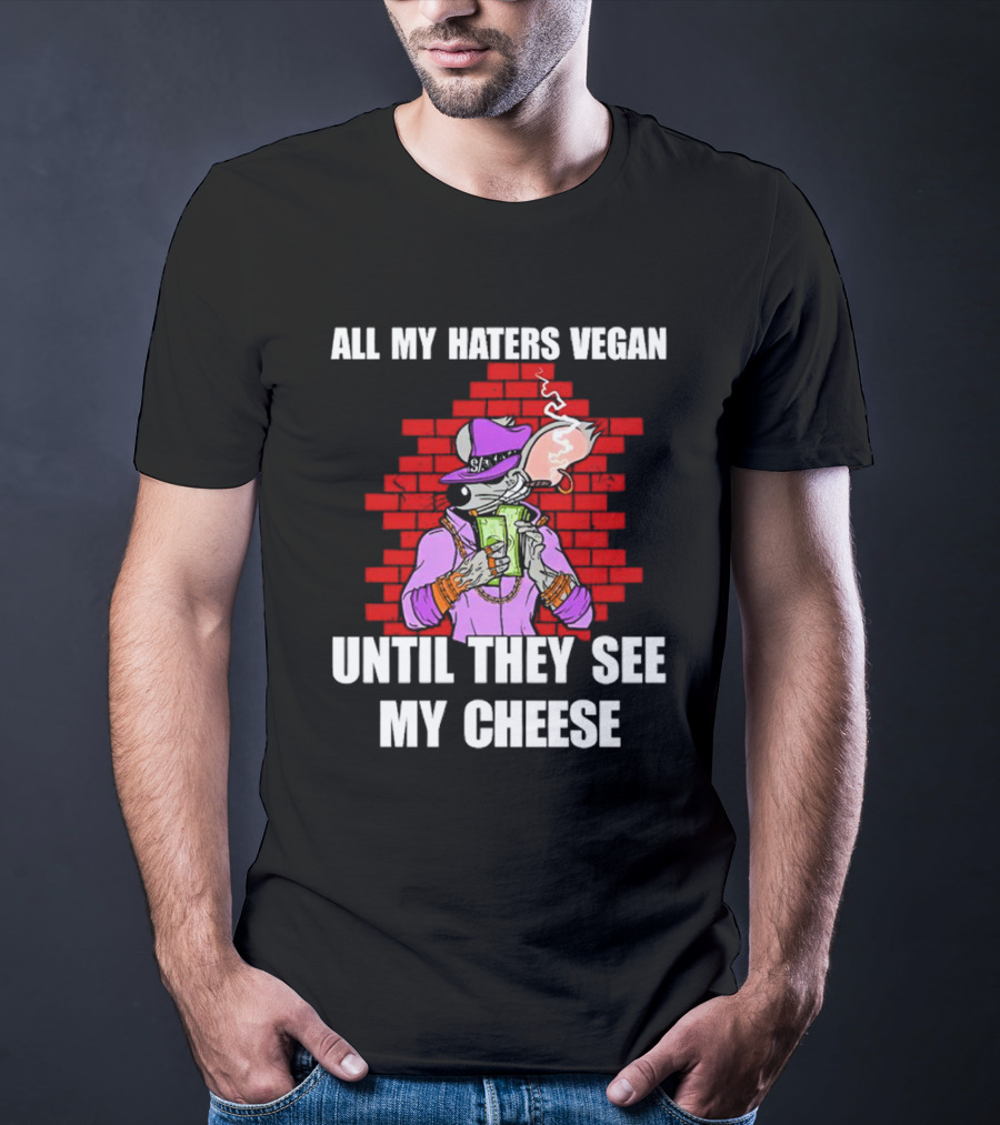 All My Haters Vegan Until They See My Cheese Smoking Rat With Money Bricks T-Shirt