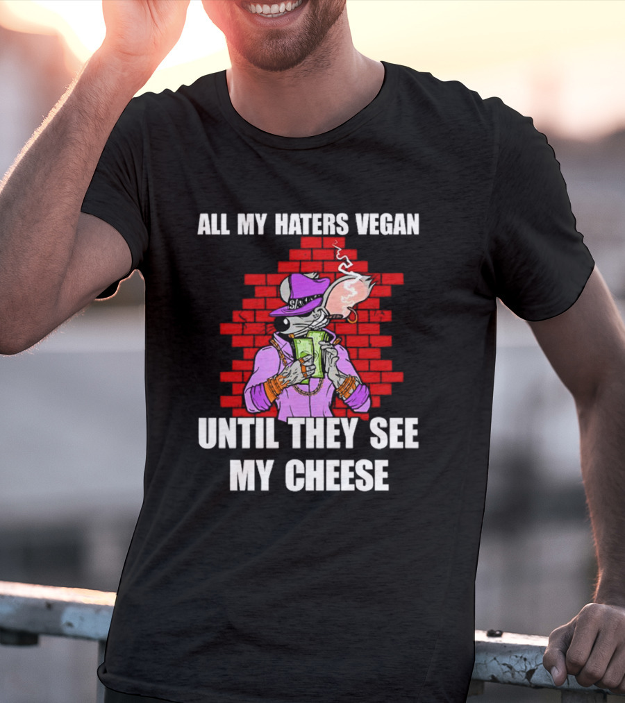 All My Haters Vegan Until They See My Cheese Smoking Rat With Money Bricks T-Shirt