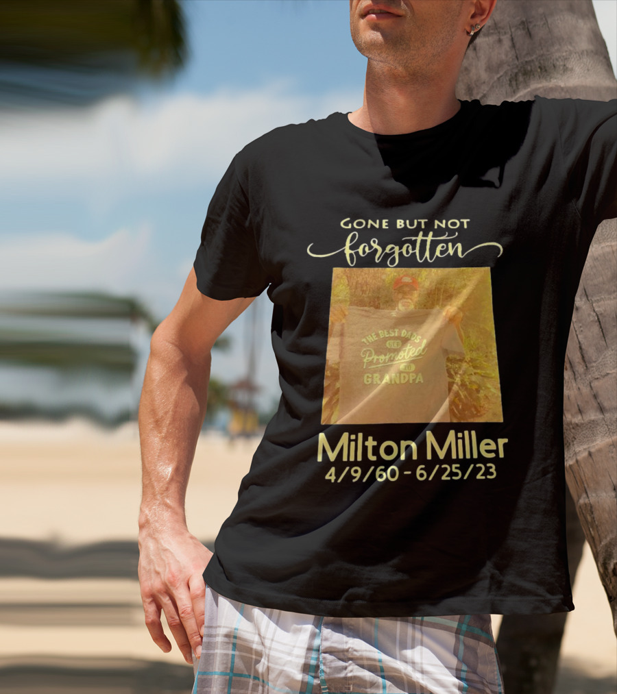 Gone But Not Forgotten Milton Miller The Best Dads Get Promoted To Grandpa 4/9/60 - 6/25/23 T-Shirt