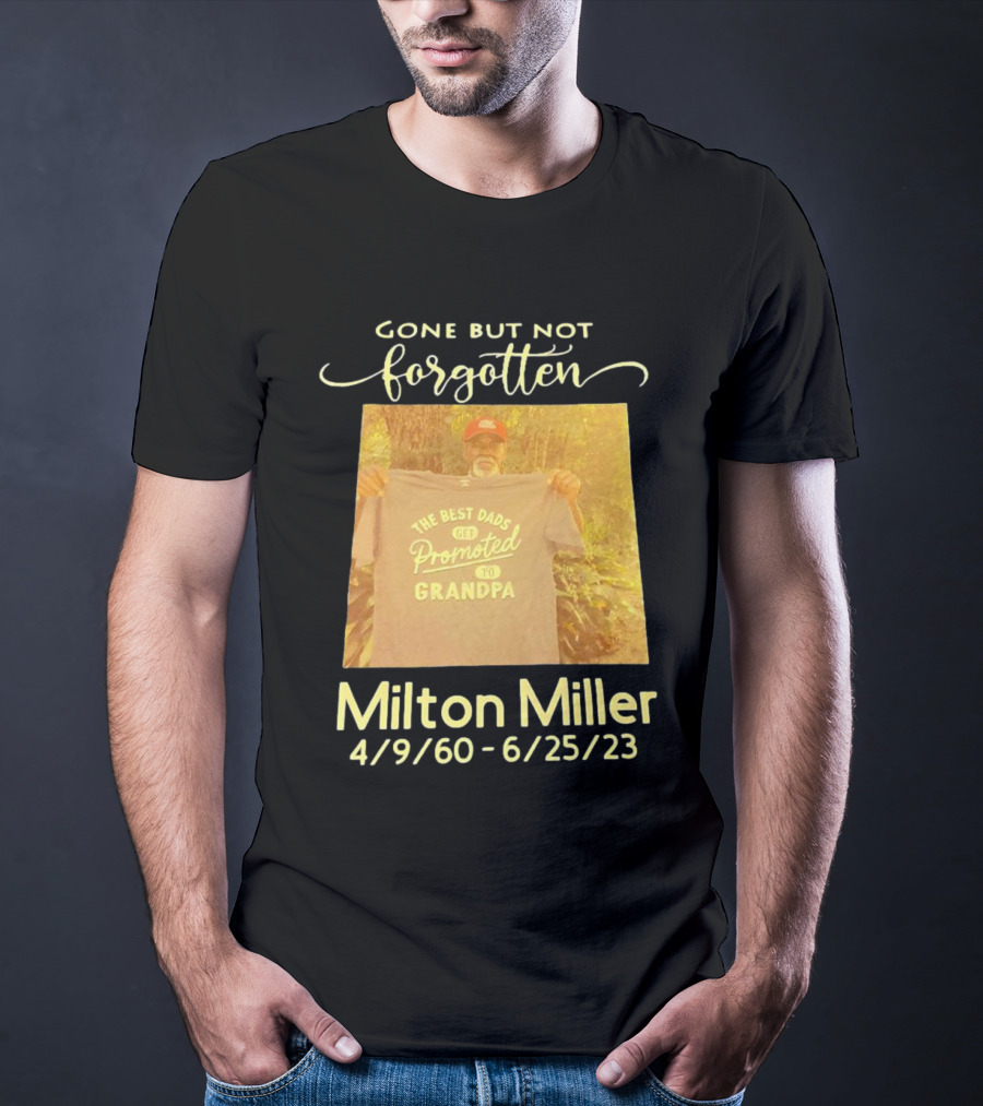 Gone But Not Forgotten Milton Miller The Best Dads Get Promoted To Grandpa 4/9/60 - 6/25/23 T-Shirt