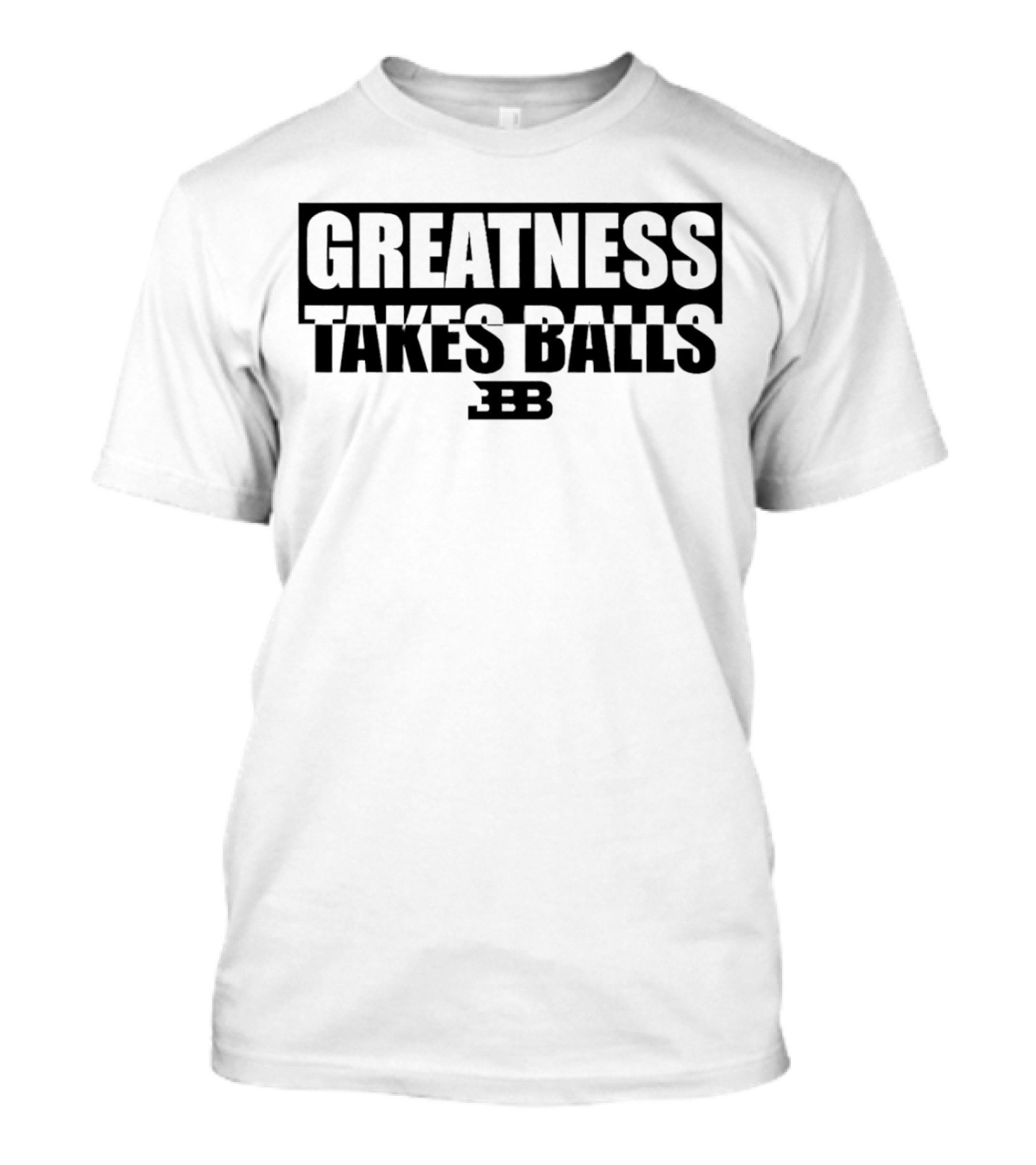 Greatness Takes Balls BBB T-Shirt