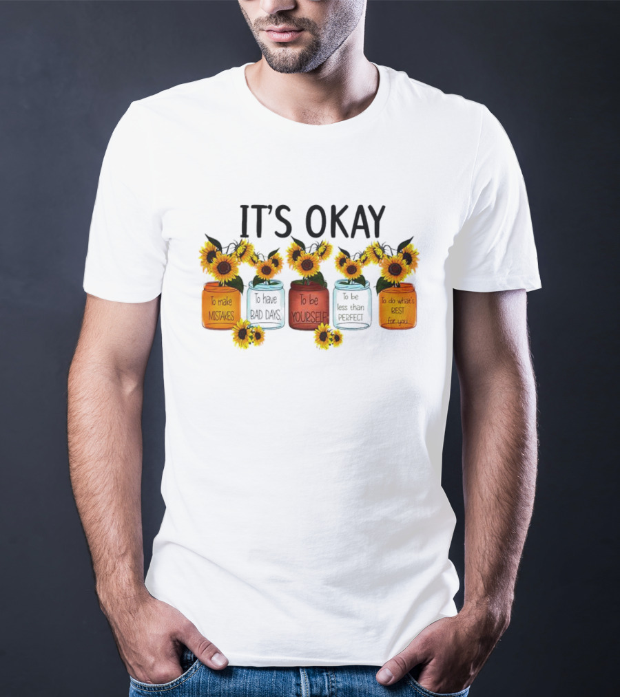 IT'S OKAY Sunflower Mental Health To Make Mistakes To Have Bad Days To Be Yourself To Do What's Best For You T-Shirt