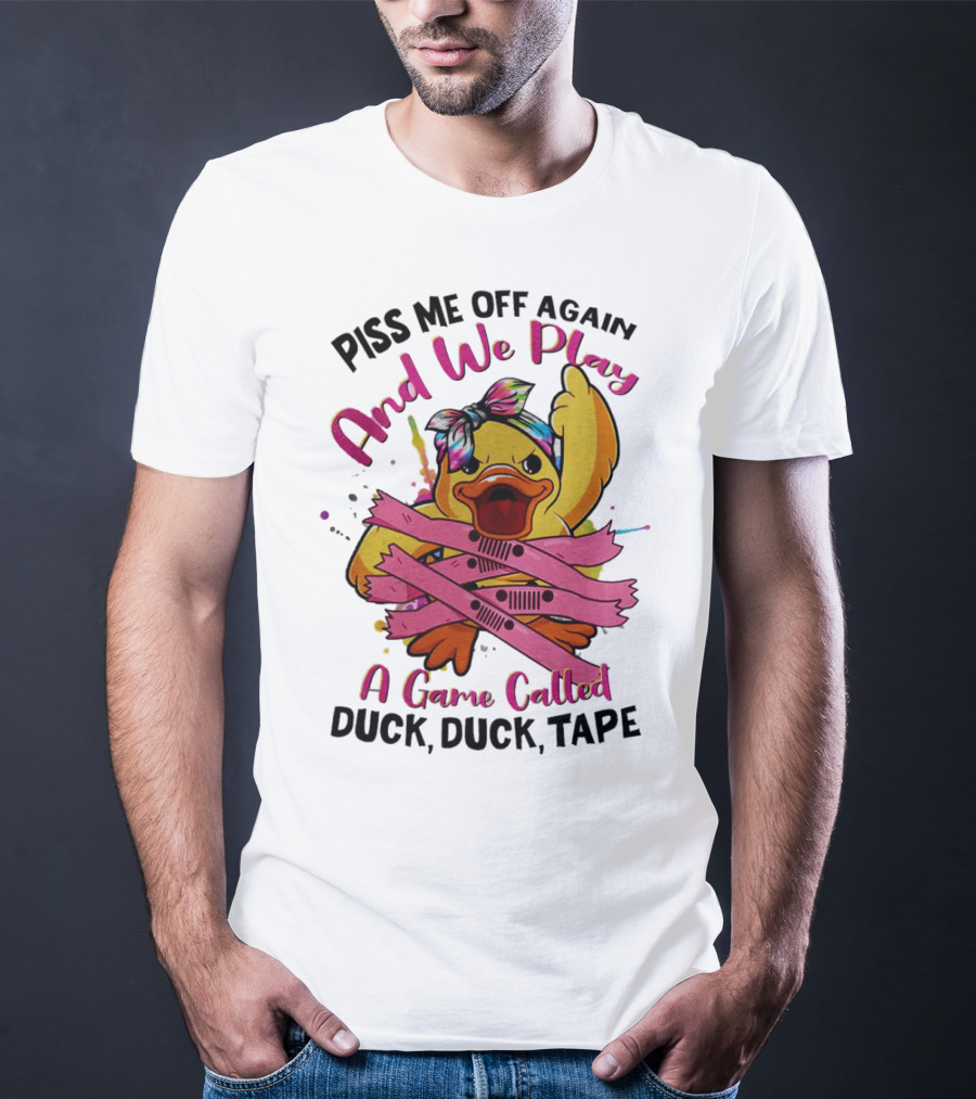 Piss Me Off Again And We Play A Game Called Duck Duck Tape T-Shirt
