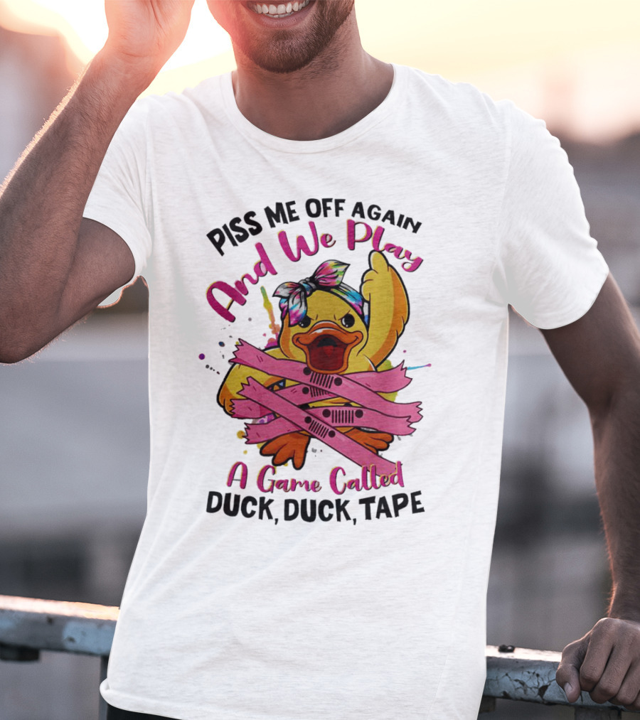 Piss Me Off Again And We Play A Game Called Duck Duck Tape T-Shirt