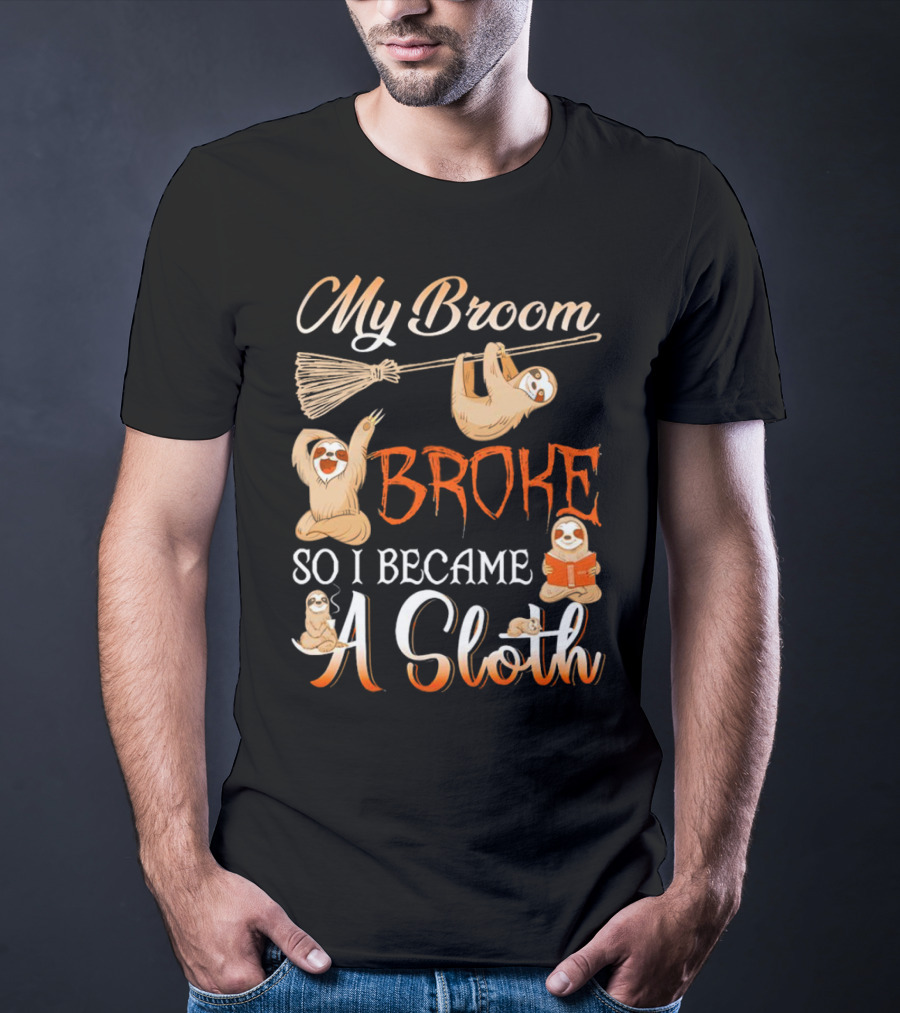 My Broom Broke So I Became A Sloth T-Shirt