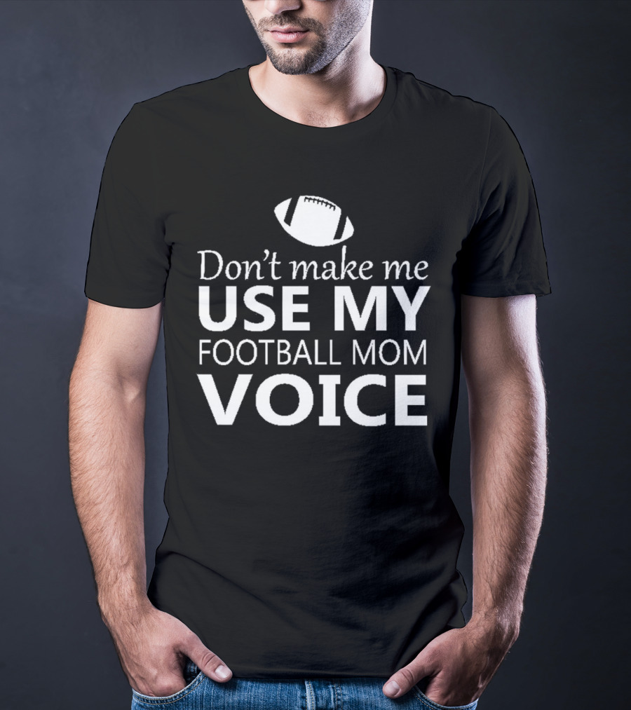 Don't Make Me Use My Football Mom Voice Football T-Shirt