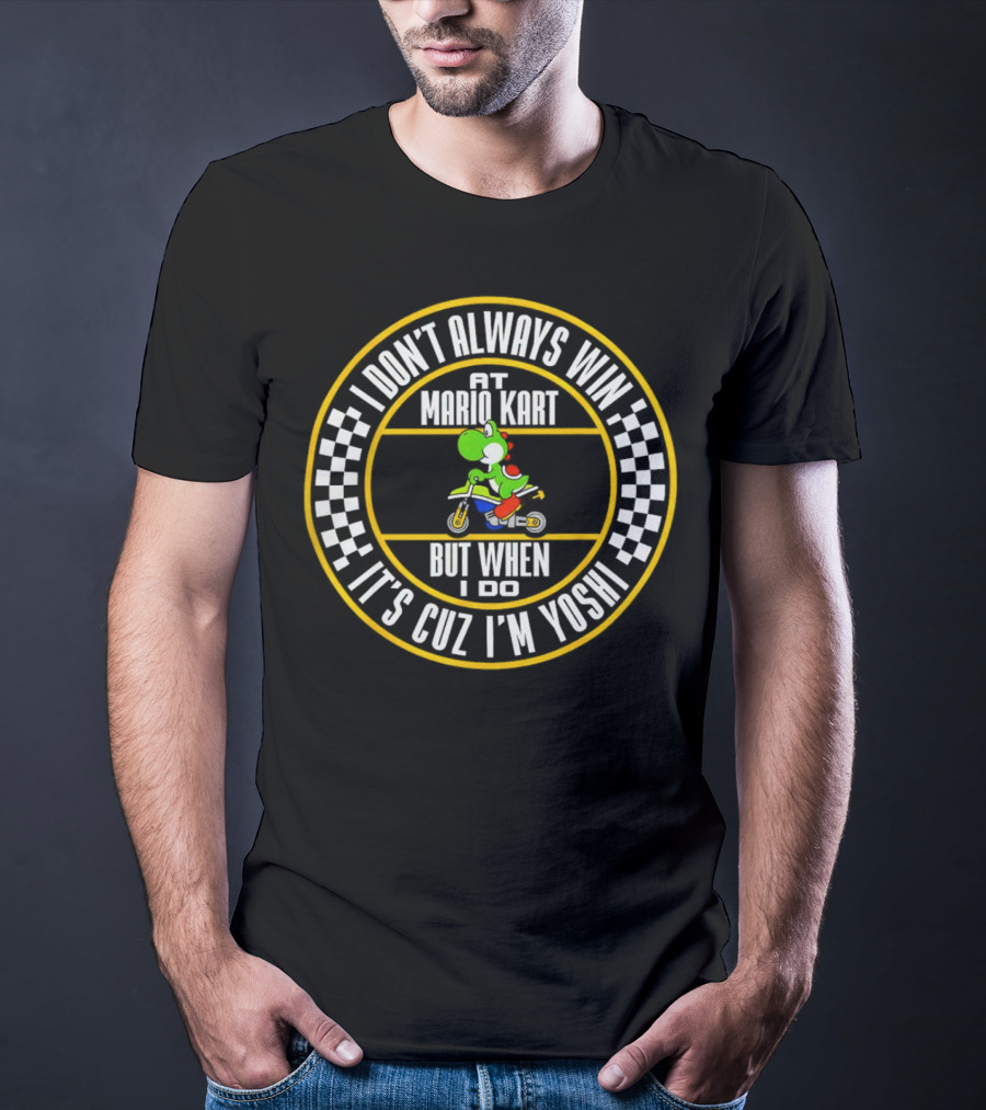 I Don't Always Win At Mario Kart But When I Do It's Cuz I'm Yoshi T-Shirt