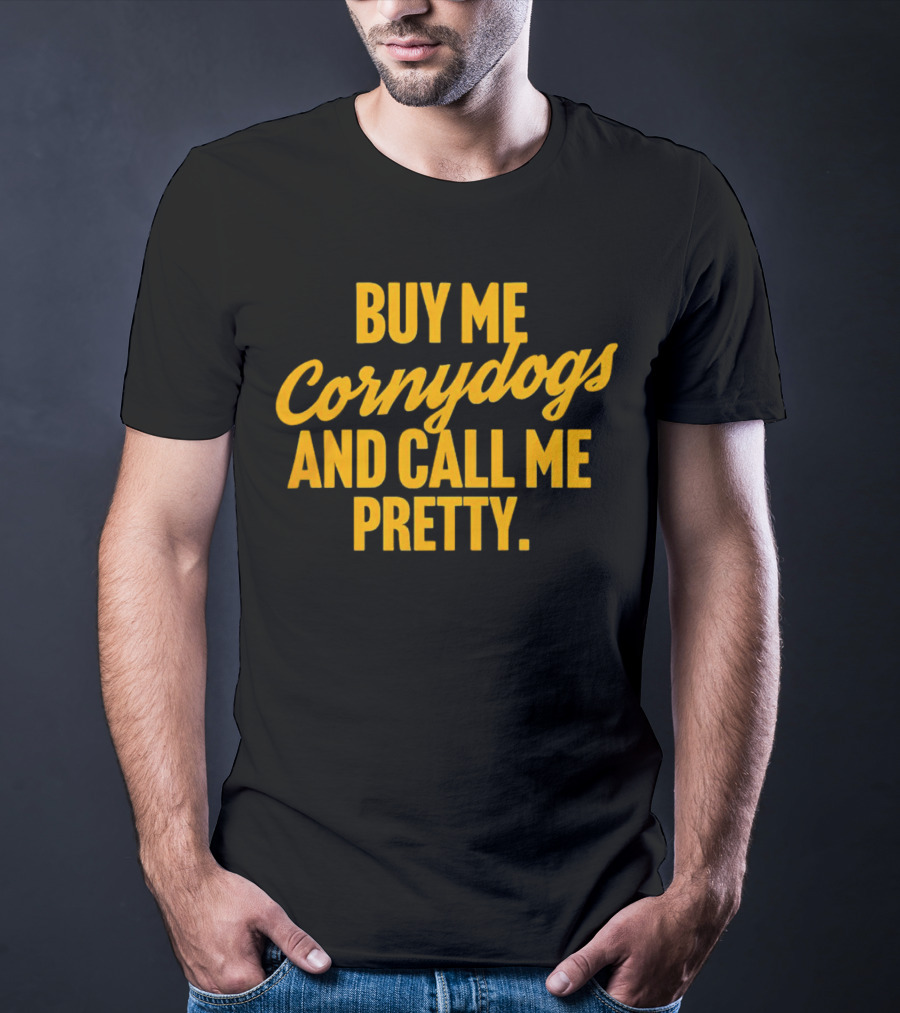 Buy Me Cornydogs And Call Me Pretty T-Shirt