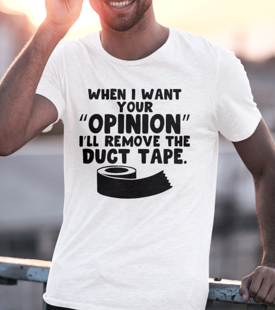 Funny Quote When I Want Your Opinion I'll Remove The Duct Tape T-Shirt