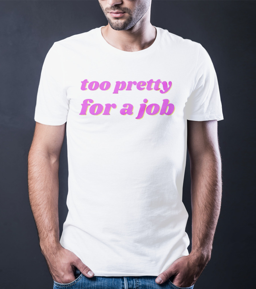 Too Pretty For A Job T-Shirt