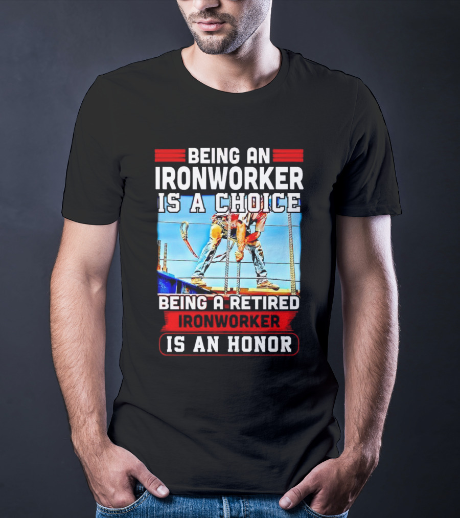 Being An Ironworker Is A Choice Being A Retired Ironworker Is An Honor T-Shirt