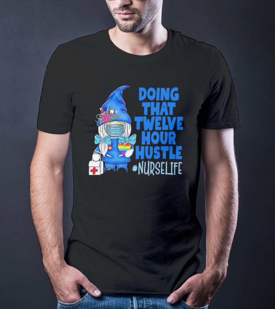Doing That Twelve Hour Hustle Nurse Life Gnome With Mask And Medical Supplies T-Shirt