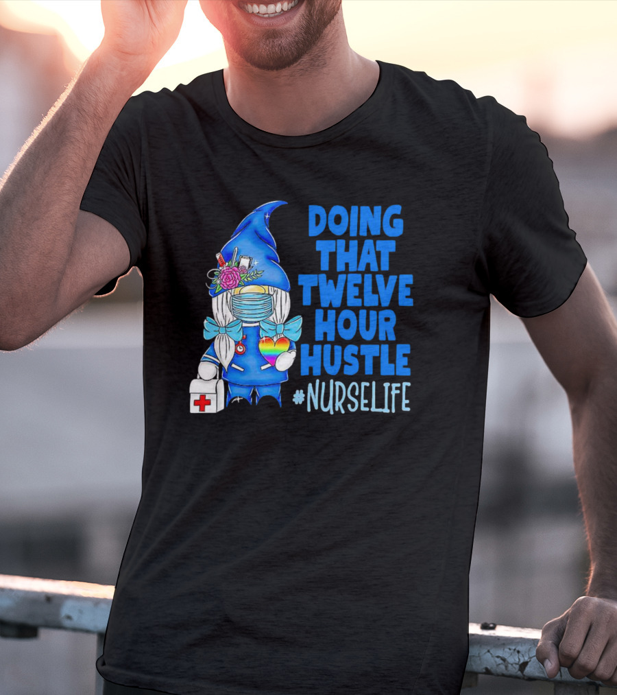 Doing That Twelve Hour Hustle Nurse Life Gnome With Mask And Medical Supplies T-Shirt