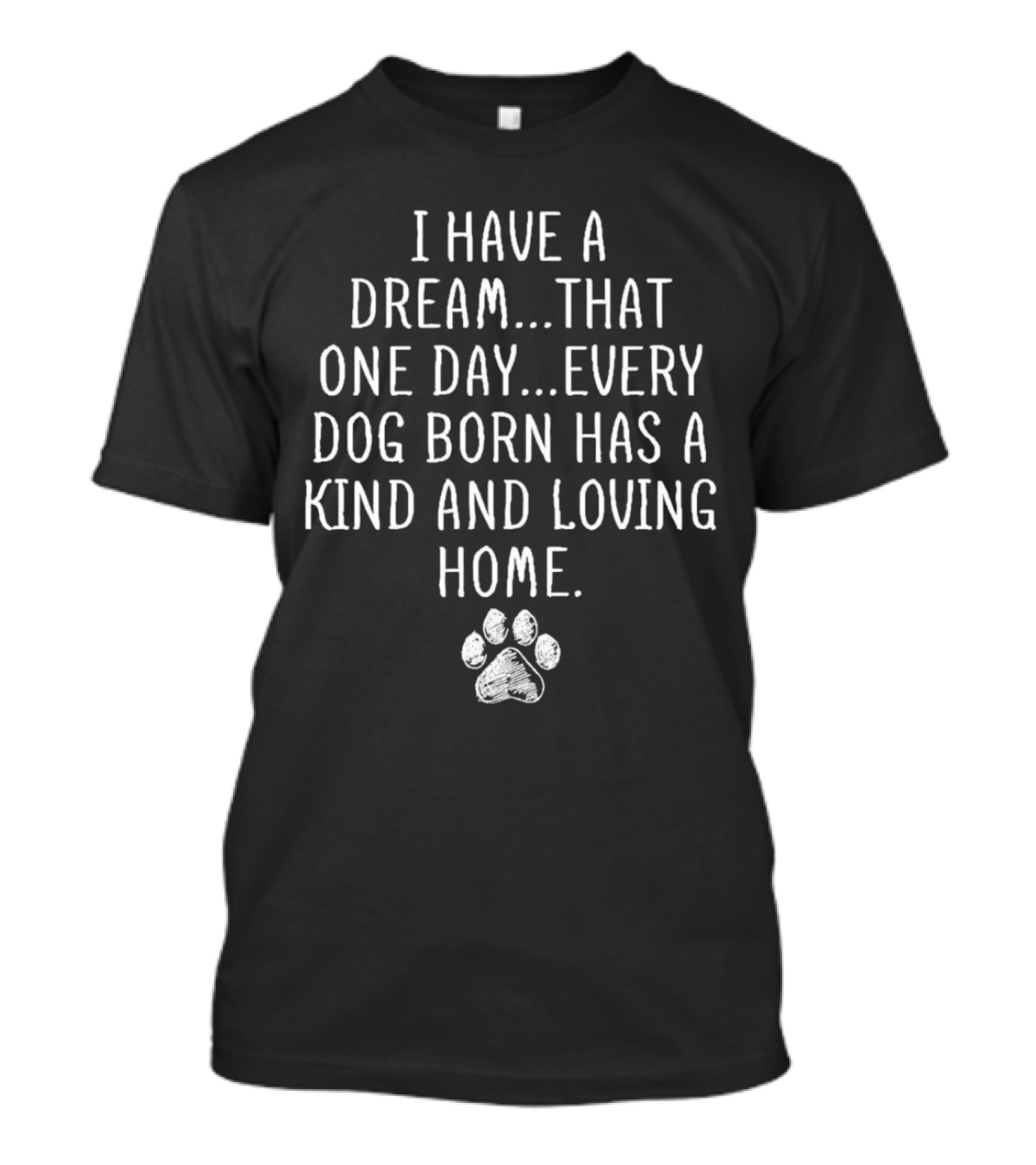 I Have A Dream Every Dog Born Has A Kind And Loving Home Paw Prints T-Shirt