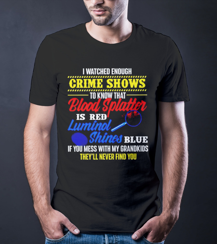 I Watched Enough Crime Shows To Know Blood Splatter Is Red Luminol Shines Blue If You Mess With My Grandkids They'll Never Find You T-Shirt