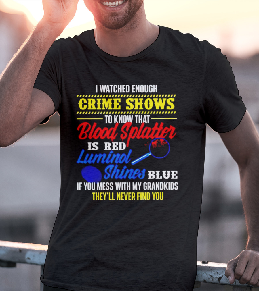 I Watched Enough Crime Shows To Know Blood Splatter Is Red Luminol Shines Blue If You Mess With My Grandkids They'll Never Find You T-Shirt