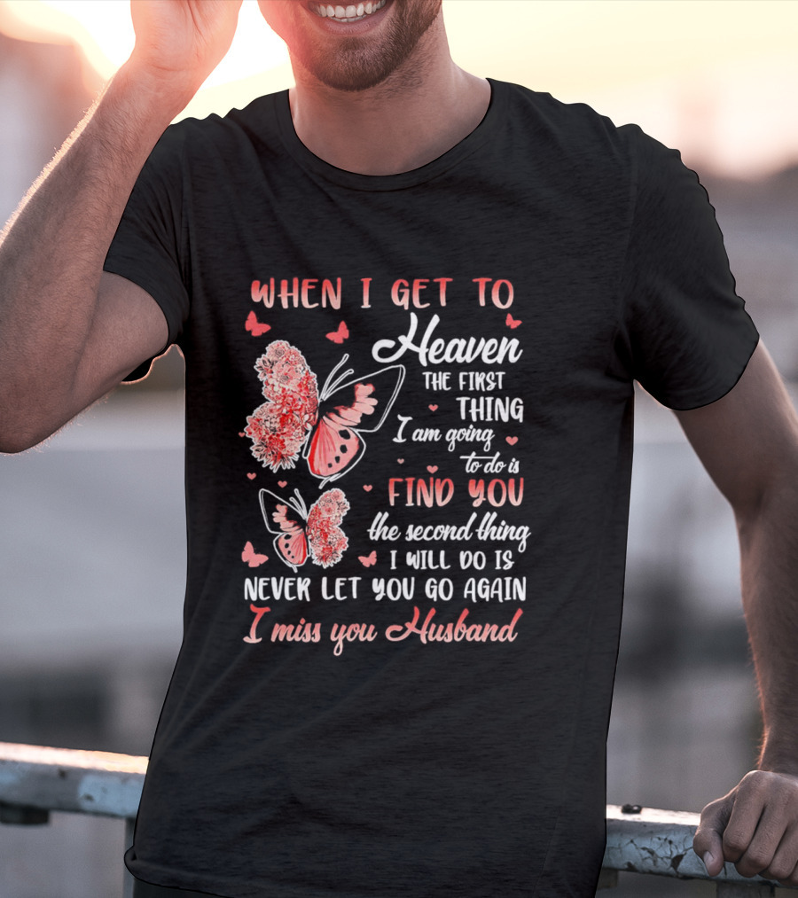 When I Get To Heaven The First Thing I Am Going To Do Is Find You I Miss You Husband Butterfly T-Shirt