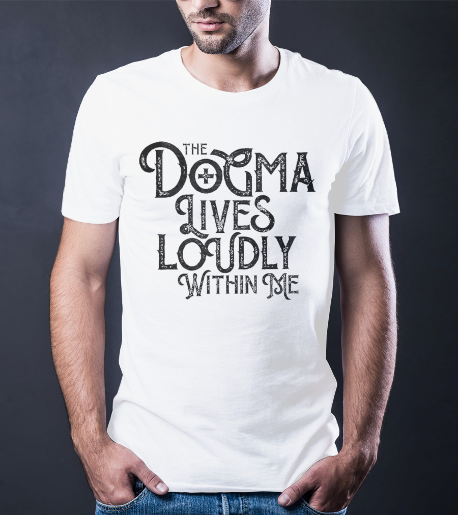 The Dogma Lives Loudly Within Me T-Shirt