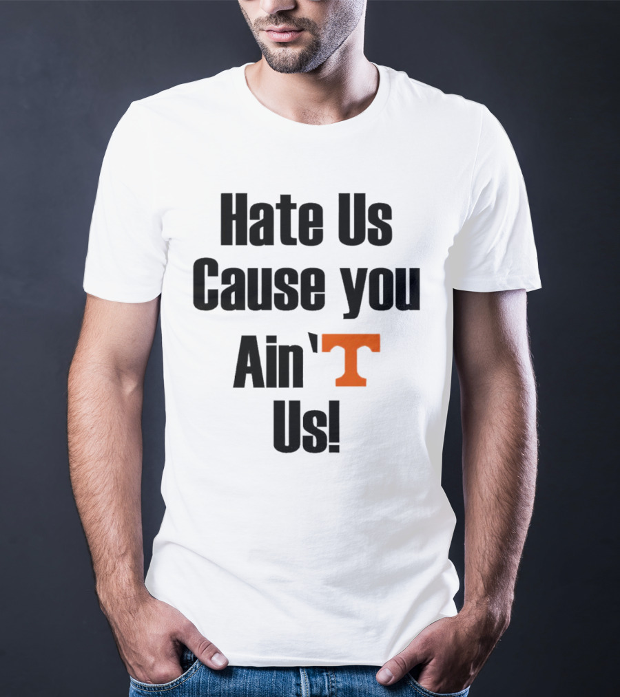 Hate Us Cause You Ain’t Us Tennessee Volunteers T-Shirt Orange T-Shirt