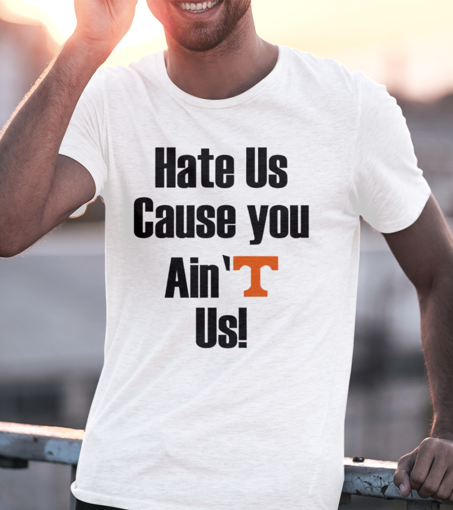 Hate Us Cause You Ain’t Us Tennessee Volunteers T-Shirt Orange T-Shirt