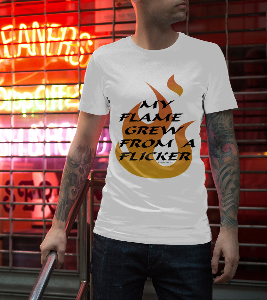 My Flame Grew From A Flicker Fire T-Shirt