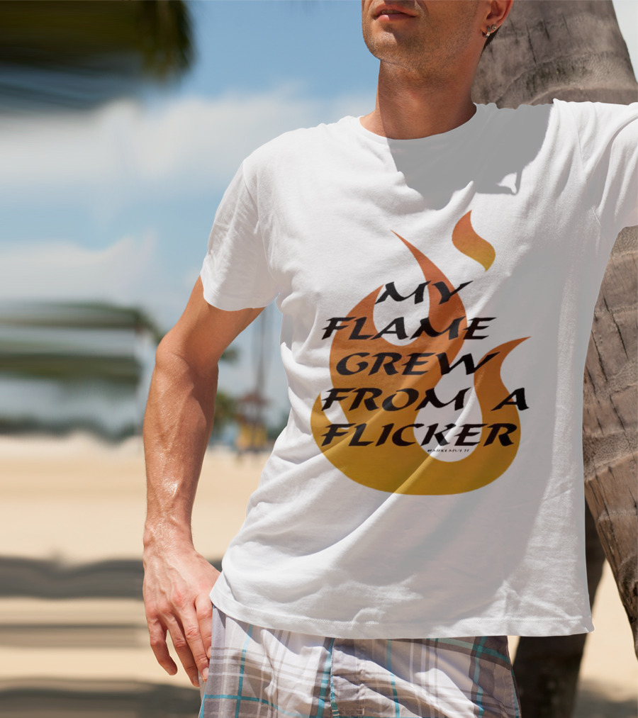 My Flame Grew From A Flicker Fire T-Shirt