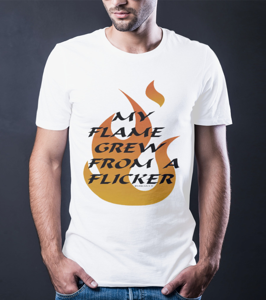 My Flame Grew From A Flicker Fire T-Shirt