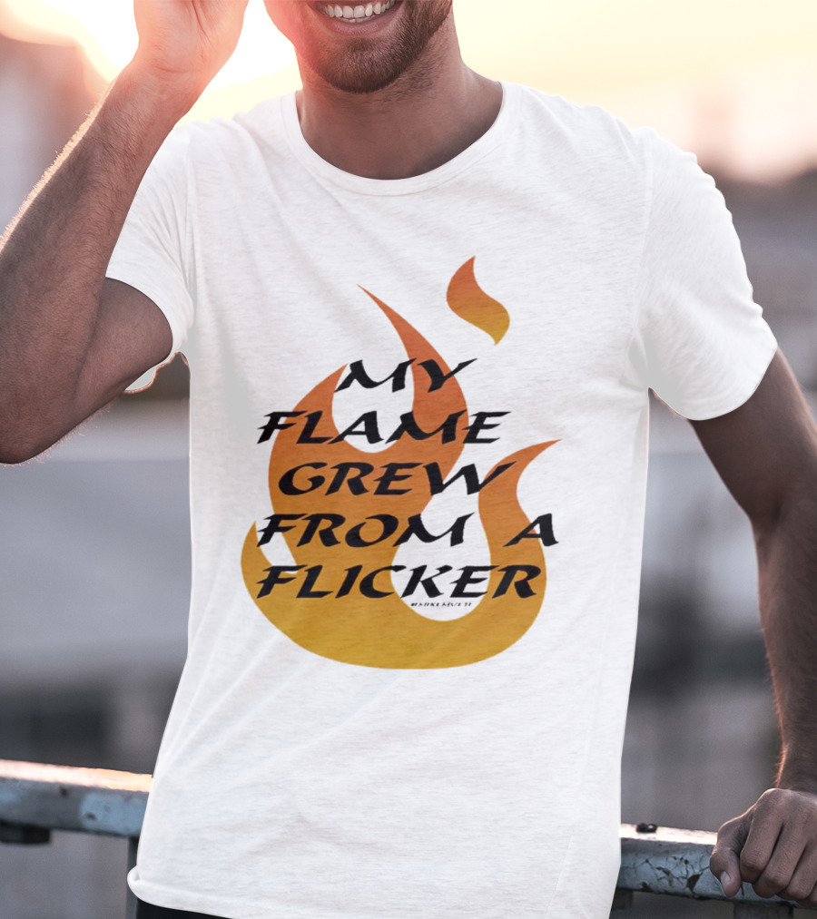 My Flame Grew From A Flicker Fire T-Shirt