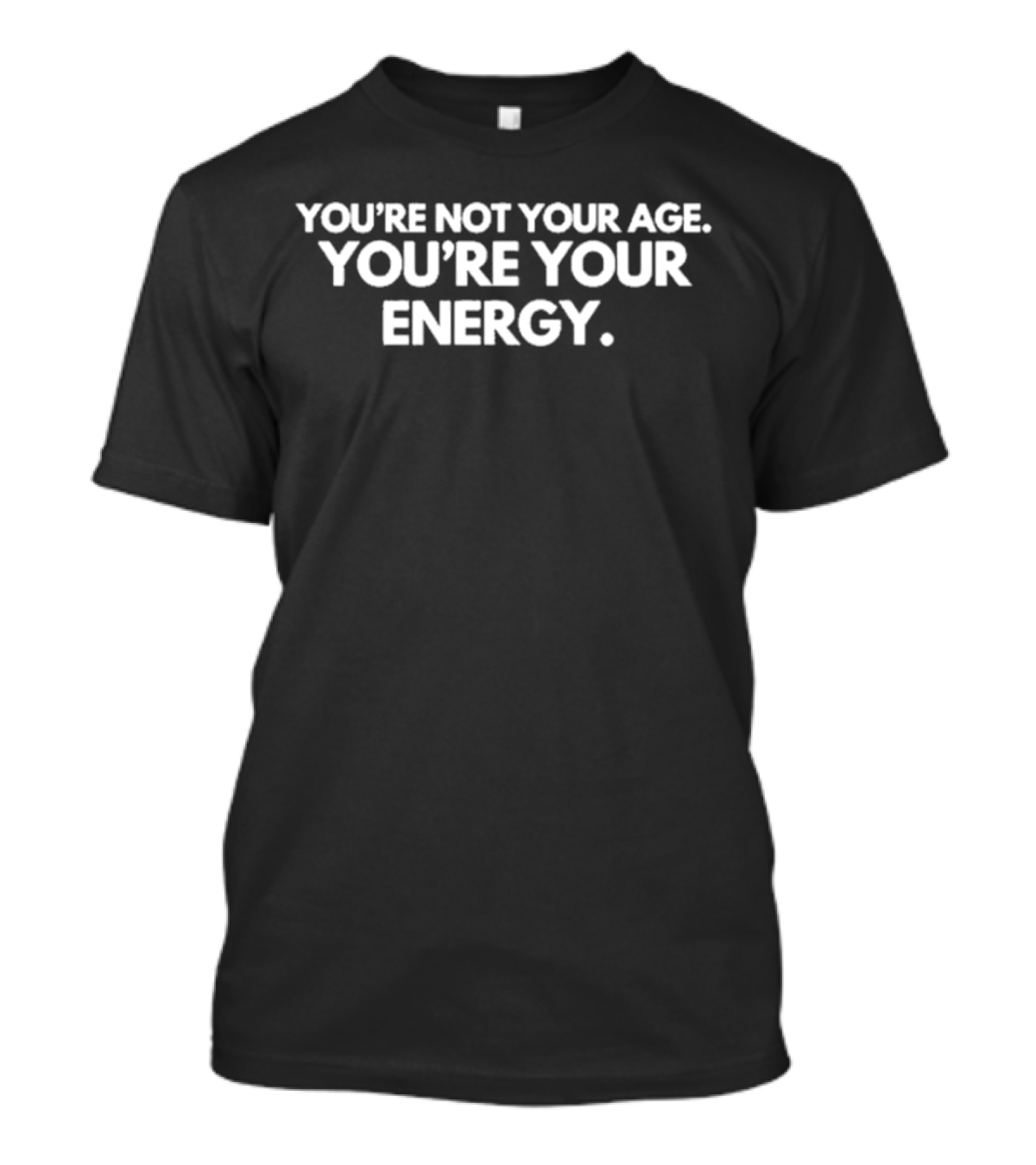 You’re Not Your Age You’re Your Energy Motivation T-Shirt