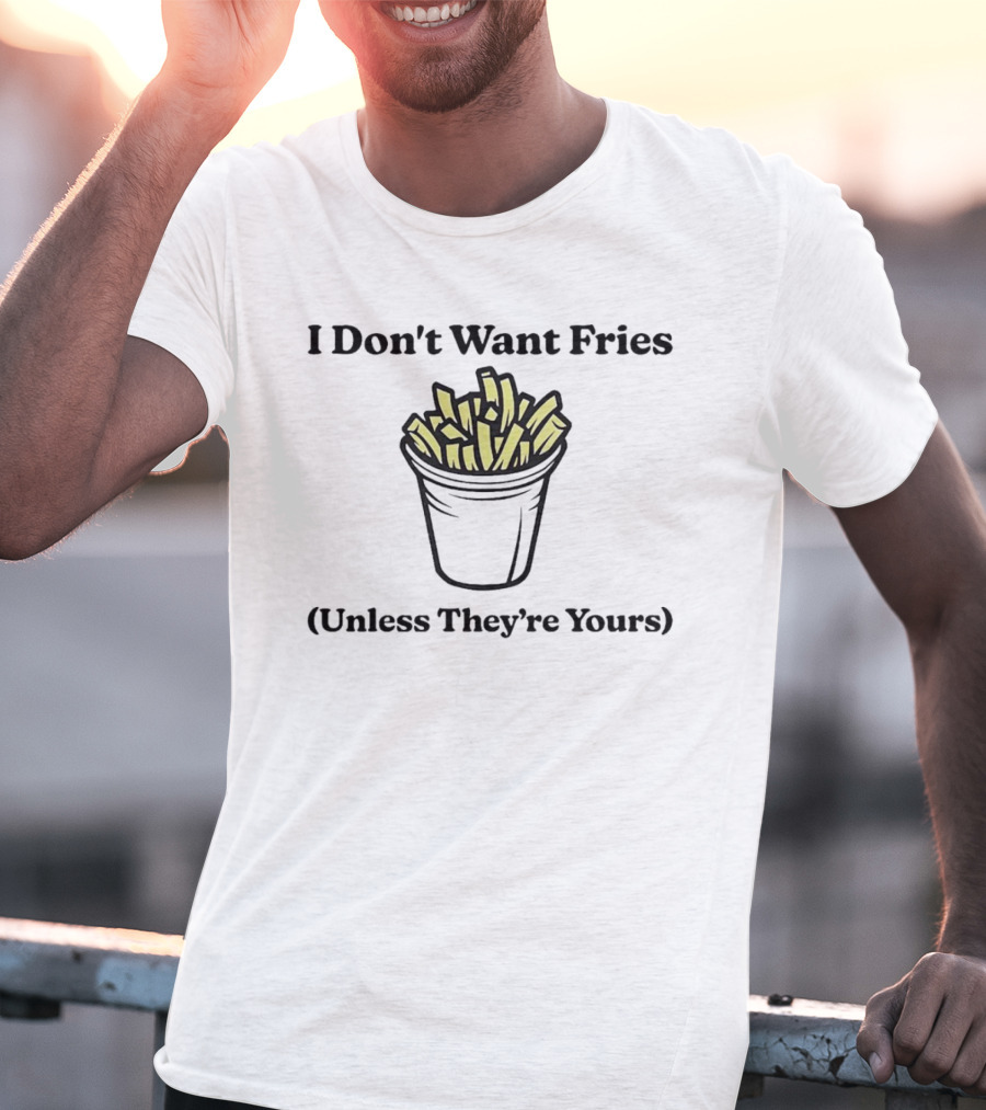 I Don't Want Fries Unless They're Yours French Fry Cup T-Shirt