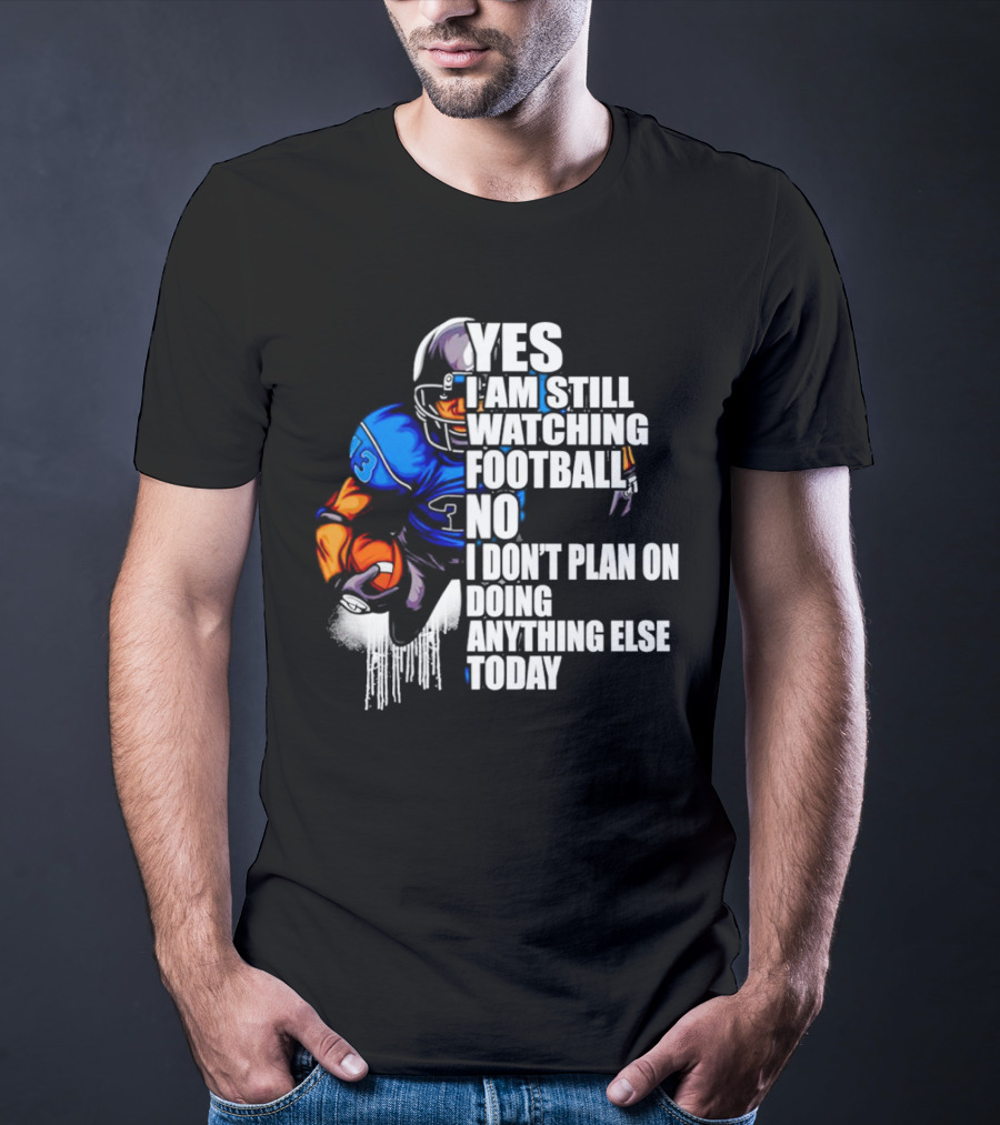 YES I AM STILL WATCHING FOOTBALL NO I DON’T PLAN ON DOING ANYTHING ELSE TODAY T-Shirt