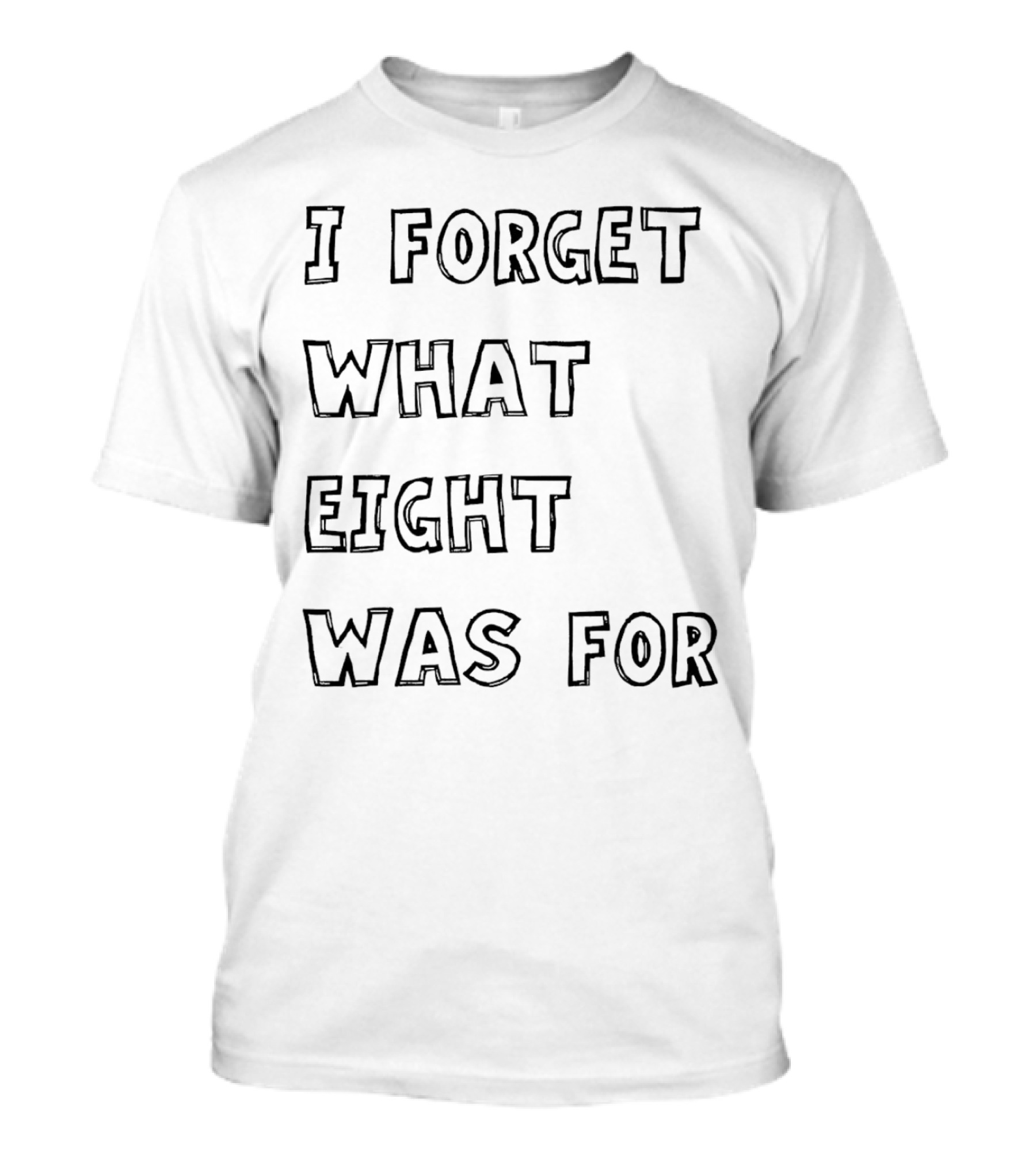 I Forget What Eight Was For T-Shirt