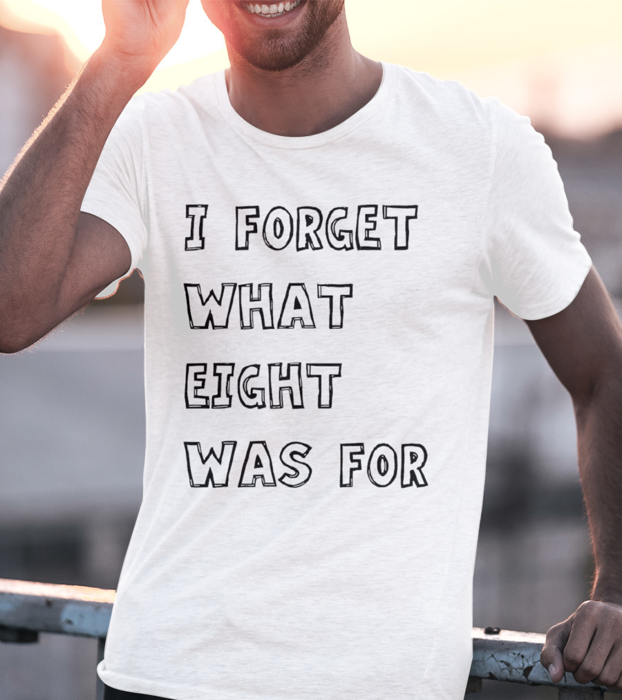 I Forget What Eight Was For T-Shirt