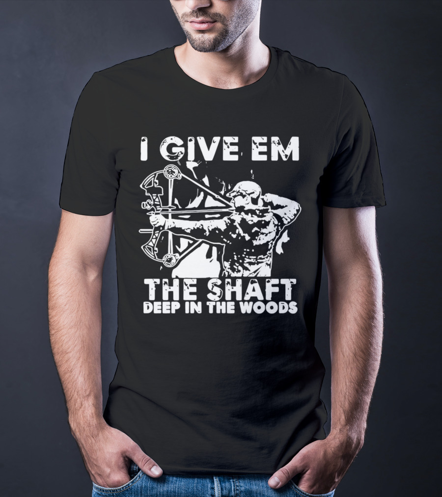 I Give Em The Shaft Deep In The Woods Archery Hunter T-Shirt