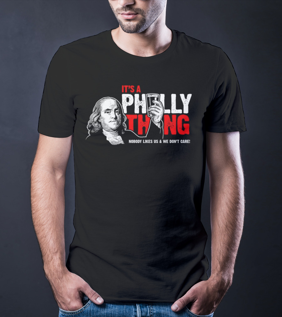 It's A Philly Thing Nobody Likes Us And We Don't Care Benjamin Franklin With Beer T-Shirt