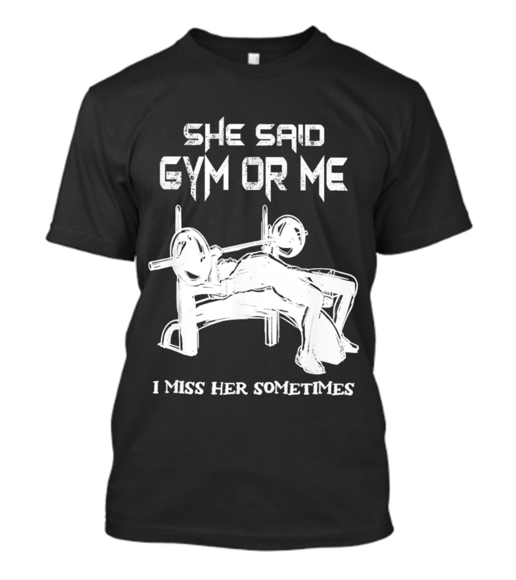 She Said Gym Or Me I Miss Her Sometimes Bench Press Bodybuilding Humor T-Shirt