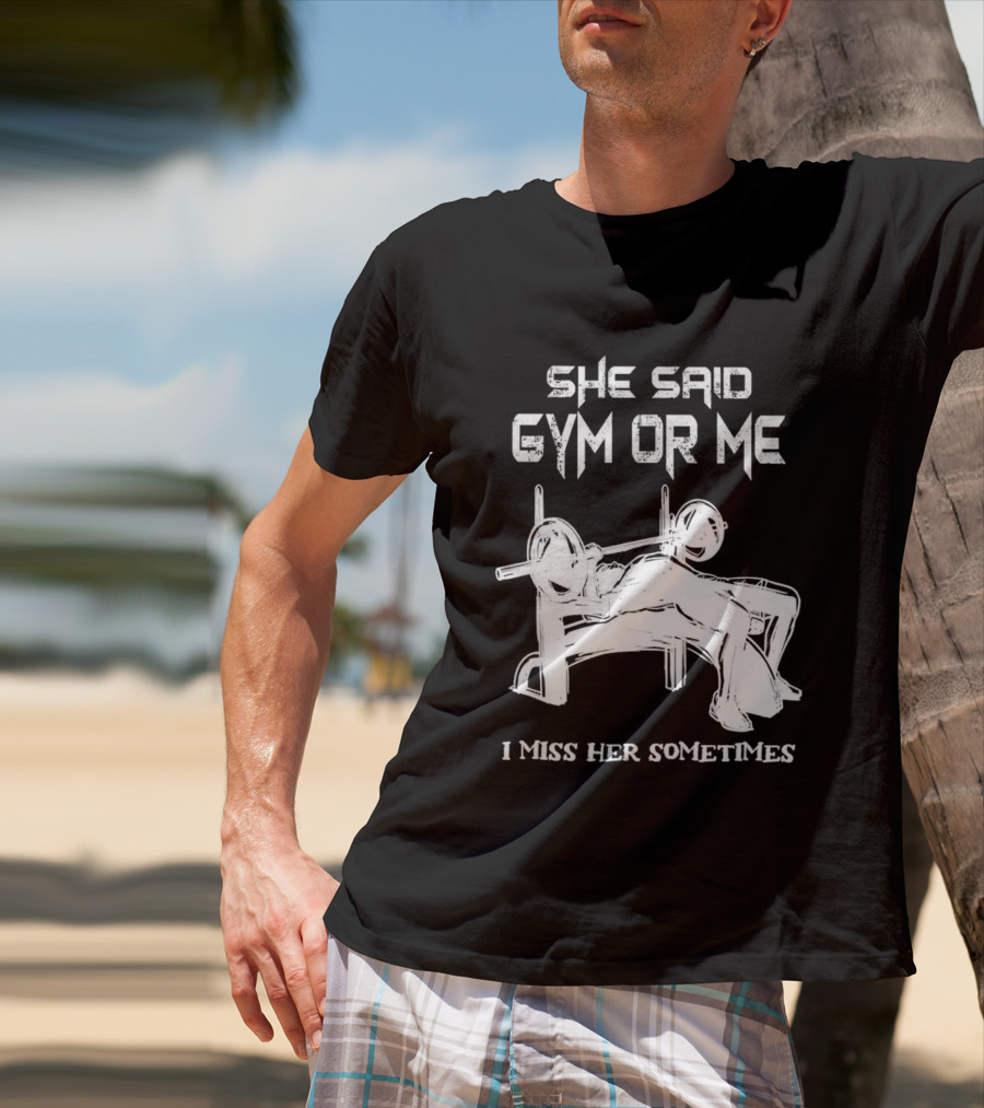 She Said Gym Or Me I Miss Her Sometimes Bench Press Bodybuilding Humor T-Shirt