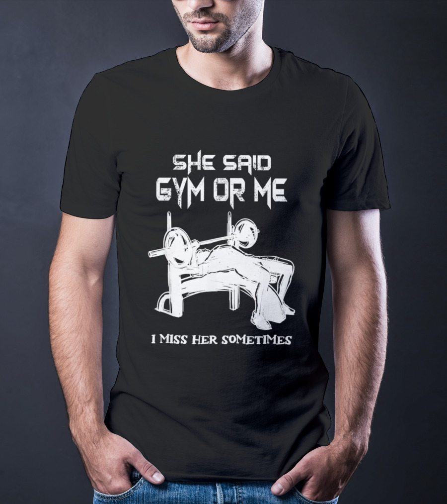 She Said Gym Or Me I Miss Her Sometimes Bench Press Bodybuilding Humor T-Shirt