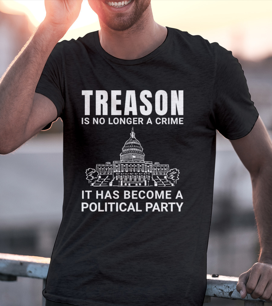 Treason Is No Longer A Crime It Has Become A Political Party T-Shirt