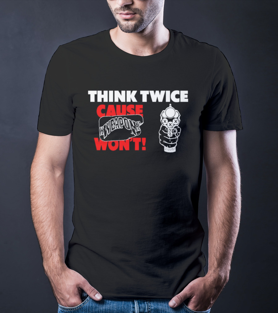 THINK TWICE CAUSE WEAPON WON'T ✕WEAPON✕ T-Shirt