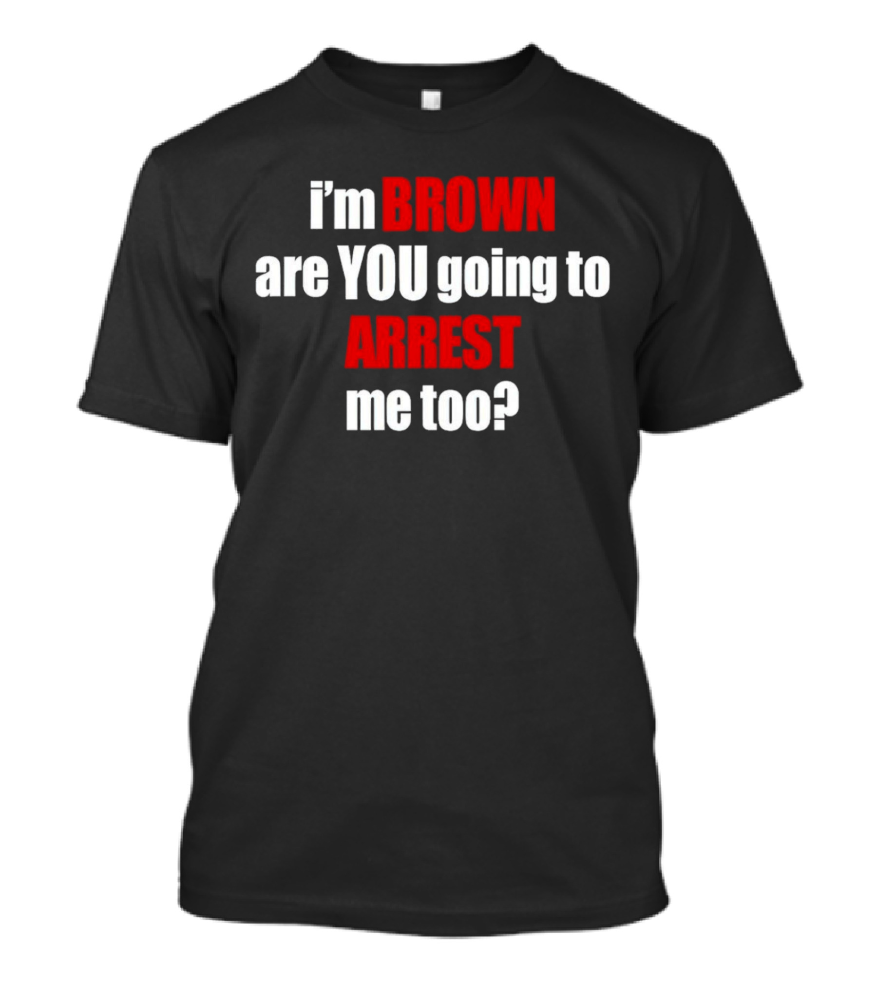 I’m BROWN Are YOU Going To ARREST Me Too T-Shirt