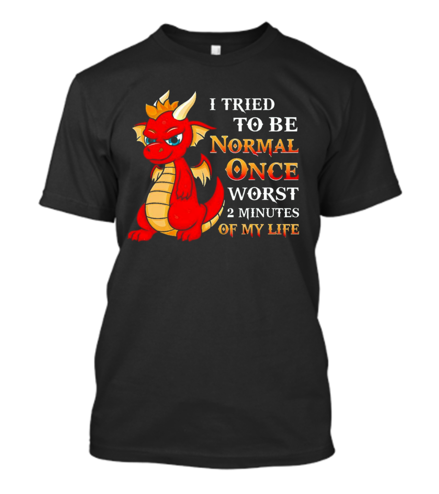 Dragon I Tried To Be Normal Once Worst 2 Minutes Of My Life T-Shirt