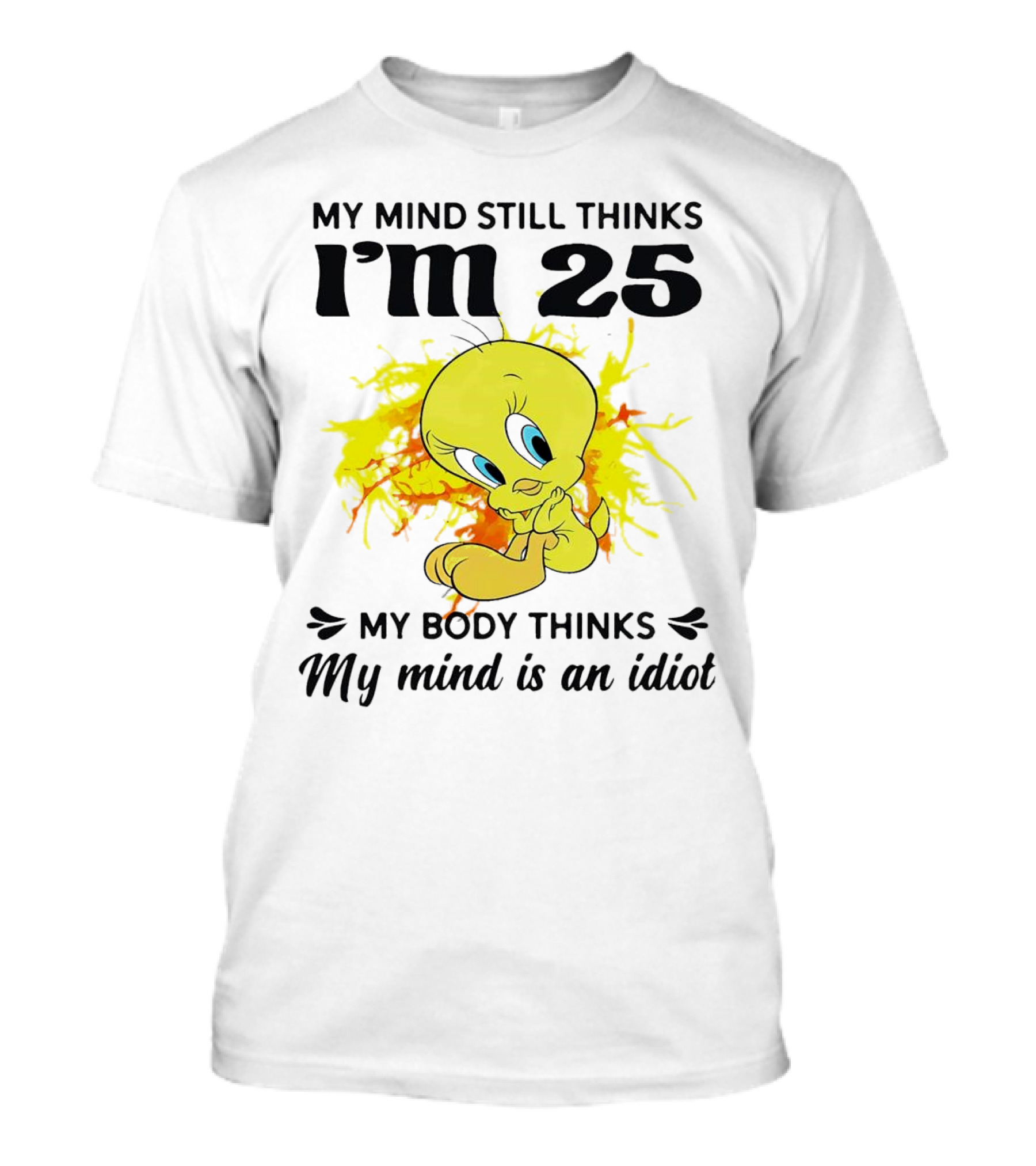 Tweety Bird My Mind Still Thinks I’m 25 My Body Thinks My Mind Is An Idiot T-Shirt